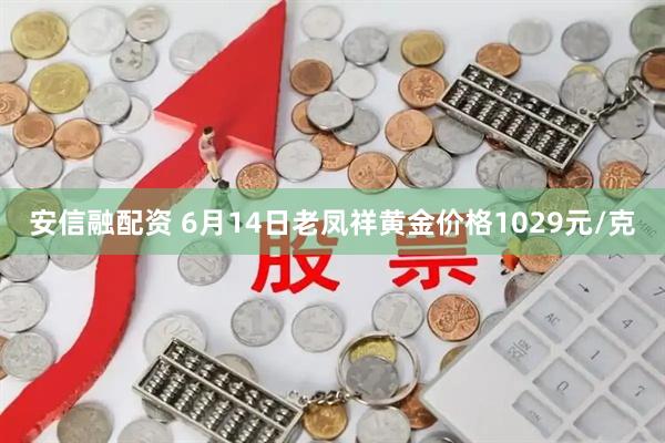 安信融配资 6月14日老凤祥黄金价格1029元/克