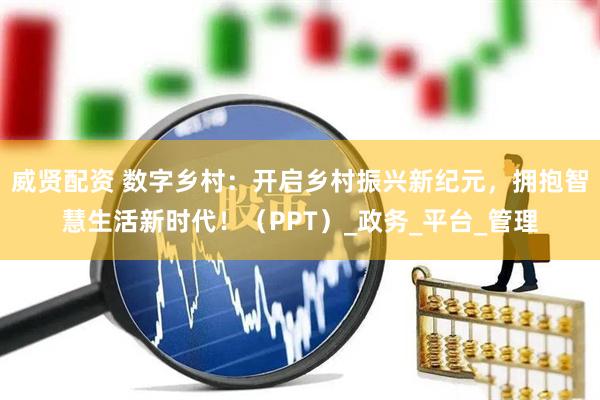 威贤配资 数字乡村：开启乡村振兴新纪元，拥抱智慧生活新时代！（PPT）_政务_平台_管理
