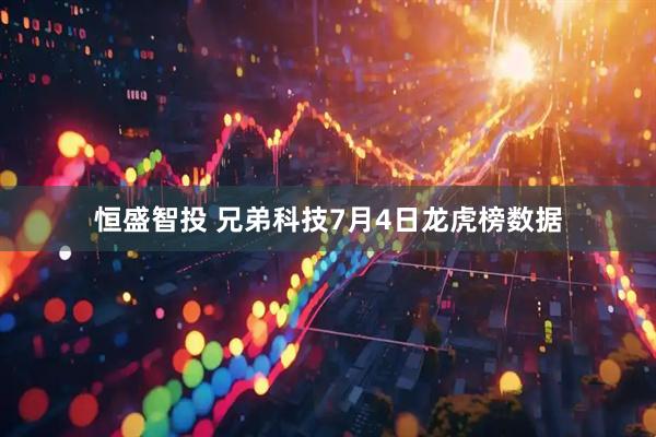 恒盛智投 兄弟科技7月4日龙虎榜数据
