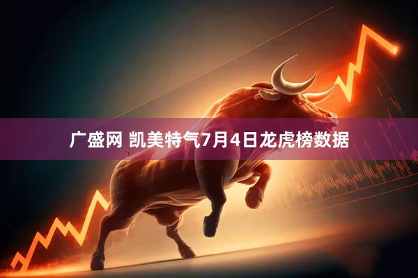 广盛网 凯美特气7月4日龙虎榜数据
