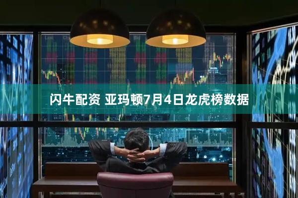 闪牛配资 亚玛顿7月4日龙虎榜数据