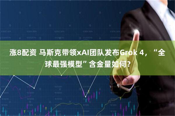 涨8配资 马斯克带领xAI团队发布Grok 4，“全球最强模型”含金量如何？