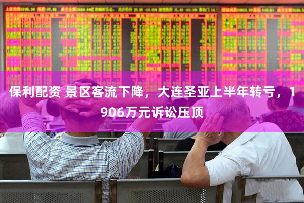 保利配资 景区客流下降，大连圣亚上半年转亏，1906万元诉讼压顶