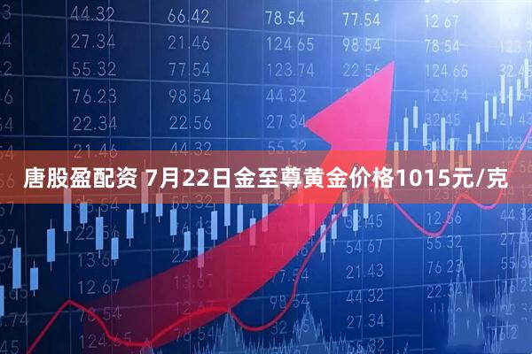唐股盈配资 7月22日金至尊黄金价格1015元/克