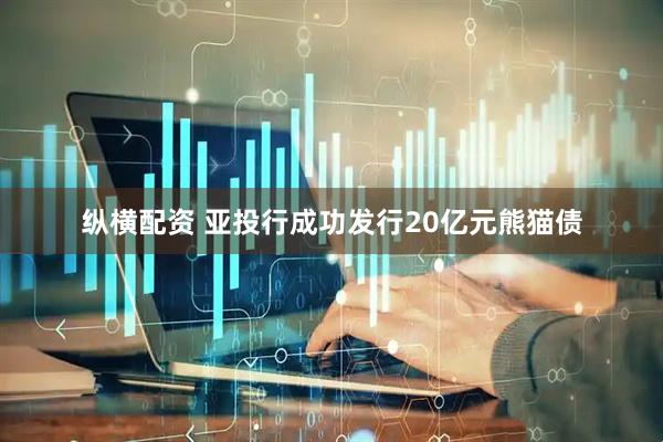纵横配资 亚投行成功发行20亿元熊猫债