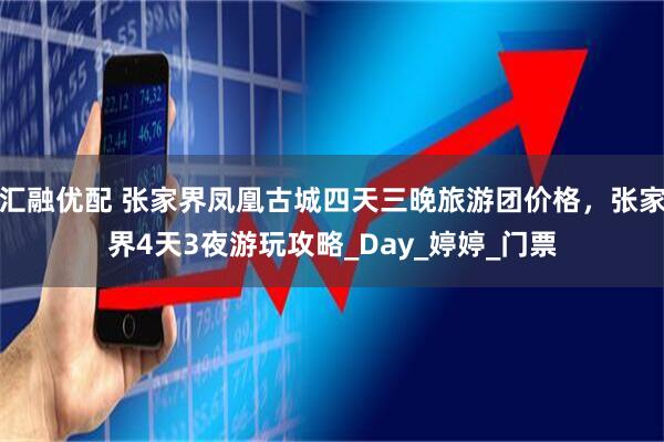 汇融优配 张家界凤凰古城四天三晚旅游团价格，张家界4天3夜游玩攻略_Day_婷婷_门票