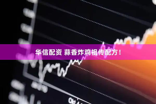 华信配资 蒜香炸鸡祖传配方！