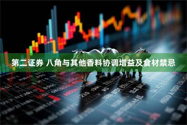第二证券 八角与其他香料协调增益及食材禁忌