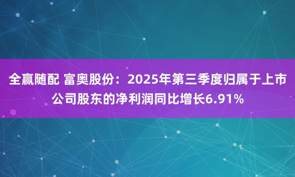 全赢随配 富奥股份:2025年第三季度归属于上市公司股东的净利润同比增长6.91%