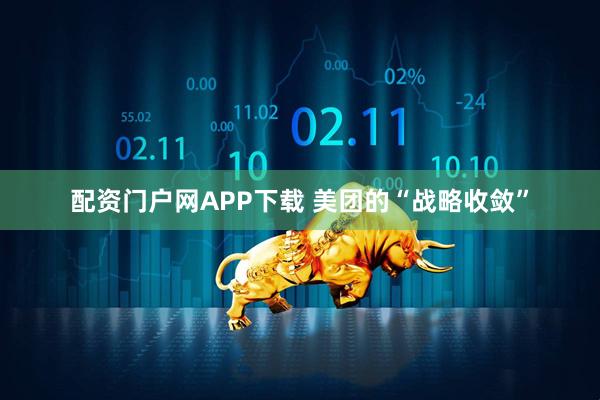 配资门户网APP下载 美团的“战略收敛”
