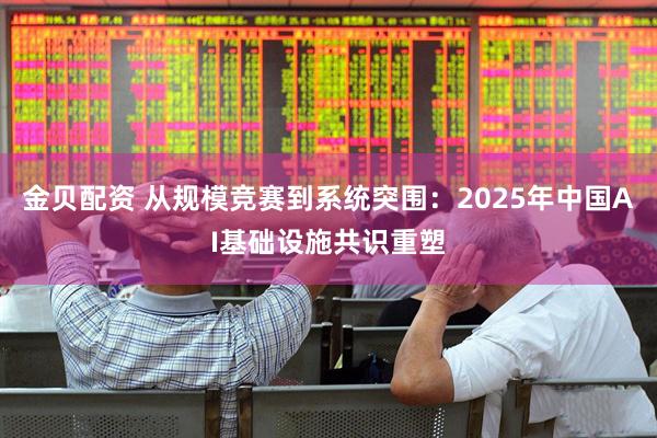 金贝配资 从规模竞赛到系统突围：2025年中国AI基础设施共识重塑