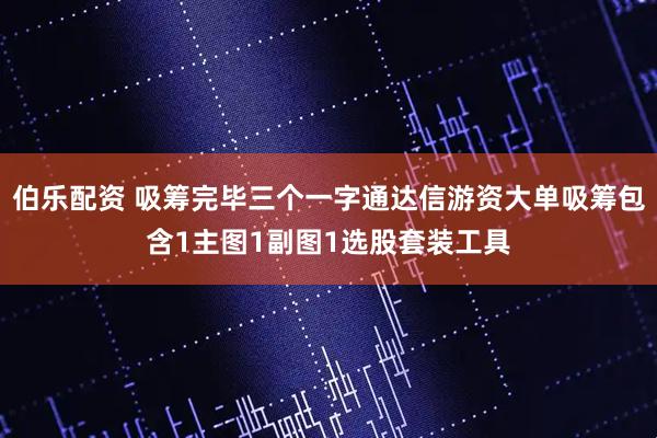伯乐配资 吸筹完毕三个一字通达信游资大单吸筹包含1主图1副图1选股套装工具